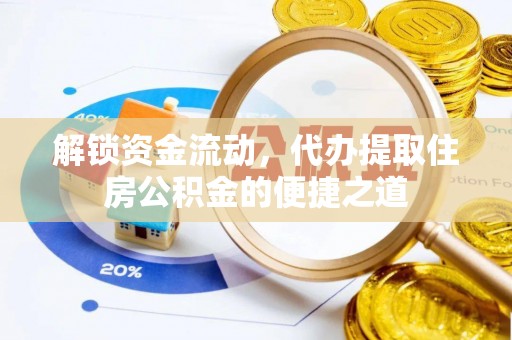 卫辉解锁资金流动，代办提取住房公积金的便捷之道