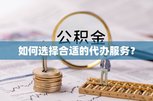 卫辉如何选择合适的代办服务？