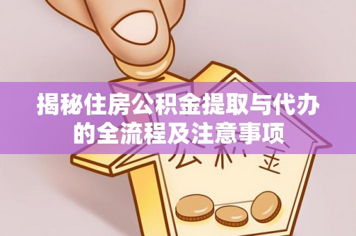 卫辉揭秘住房公积金提取与代办的全流程及注意事项