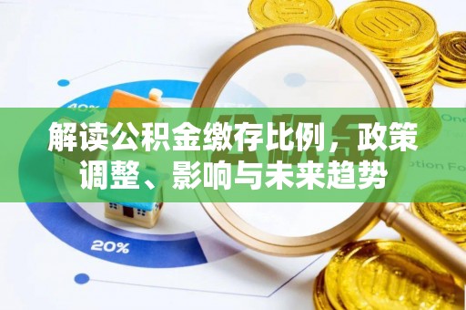 卫辉解读公积金缴存比例，政策调整、影响与未来趋势