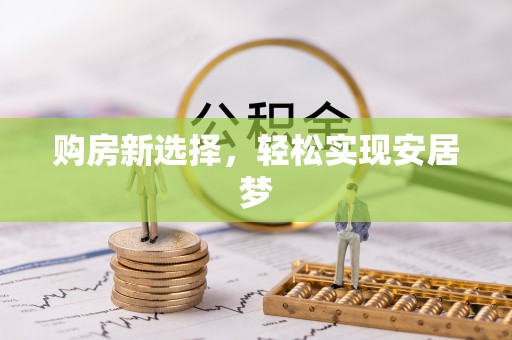 卫辉购房新选择，轻松实现安居梦