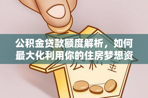 卫辉公积金贷款额度解析，如何最大化利用你的住房梦想资金