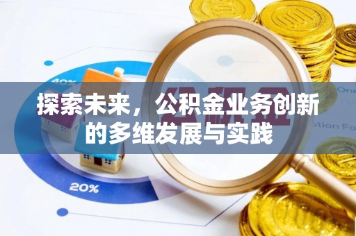 卫辉探索未来，公积金业务创新的多维发展与实践