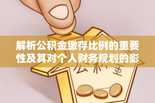 卫辉解析公积金缴存比例的重要性及其对个人财务规划的影响
