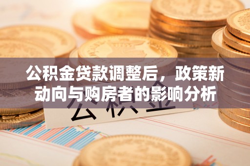 卫辉公积金贷款调整后，政策新动向与购房者的影响分析