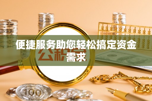 卫辉便捷服务助您轻松搞定资金需求