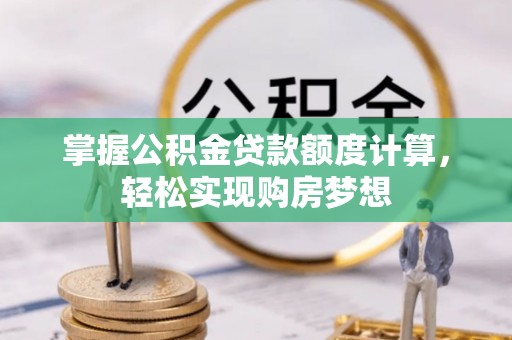 卫辉掌握公积金贷款额度计算，轻松实现购房梦想