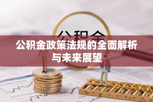 卫辉公积金政策法规的全面解析与未来展望