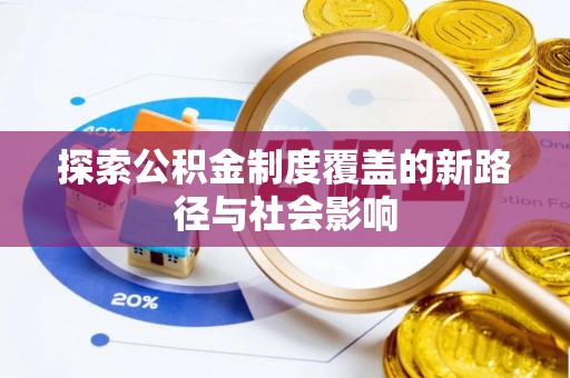 卫辉探索公积金制度覆盖的新路径与社会影响