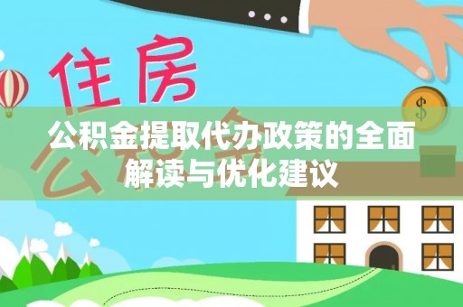 卫辉公积金提取代办政策的全面解读与优化建议