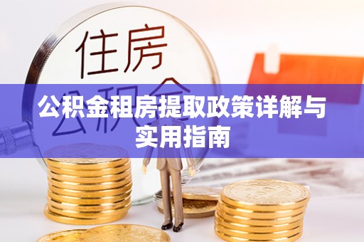 卫辉公积金租房提取政策详解与实用指南