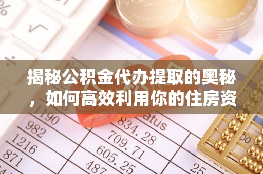 卫辉揭秘公积金代办提取的奥秘，如何高效利用你的住房资金