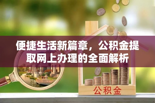 卫辉便捷生活新篇章，公积金提取网上办理的全面解析