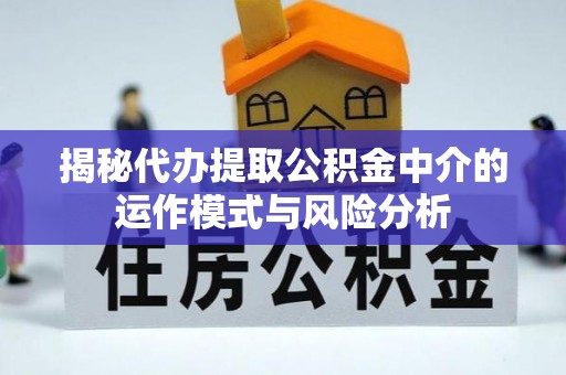 卫辉揭秘代办提取公积金中介的运作模式与风险分析