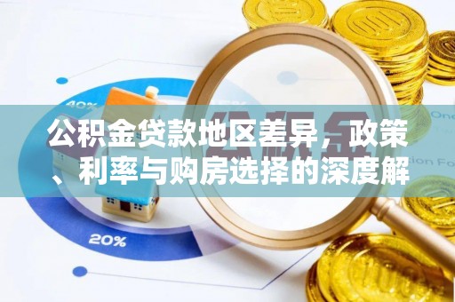 卫辉公积金贷款地区差异，政策、利率与购房选择的深度解析