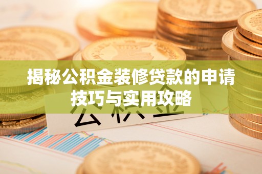 卫辉揭秘公积金装修贷款的申请技巧与实用攻略