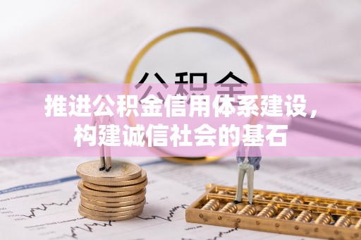 卫辉推进公积金信用体系建设，构建诚信社会的基石