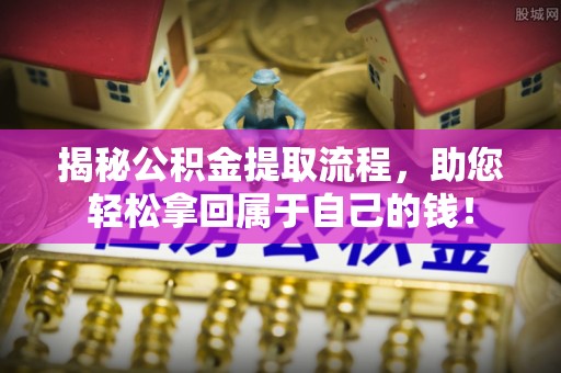 卫辉揭秘公积金提取流程，助您轻松拿回属于自己的钱！