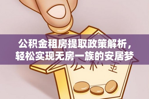 卫辉公积金租房提取政策解析，轻松实现无房一族的安居梦想