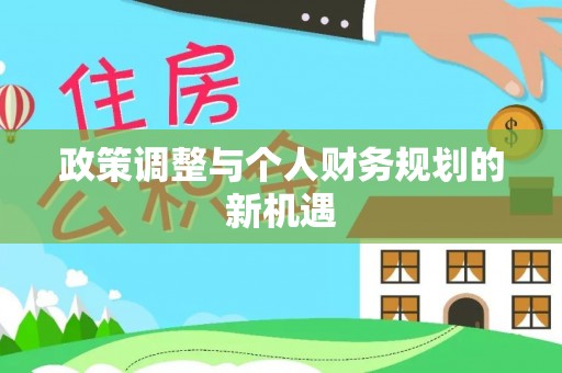 卫辉政策调整与个人财务规划的新机遇