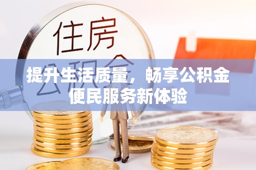 卫辉提升生活质量，畅享公积金便民服务新体验