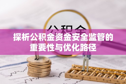 卫辉探析公积金资金安全监管的重要性与优化路径
