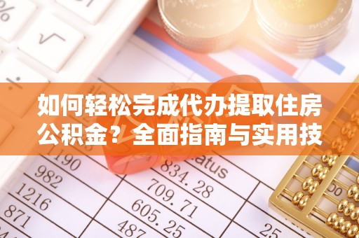 卫辉如何轻松完成代办提取住房公积金？全面指南与实用技巧