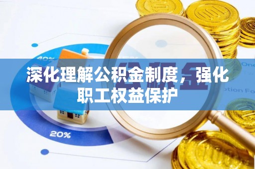 卫辉深化理解公积金制度，强化职工权益保护