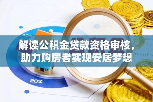 卫辉解读公积金贷款资格审核，助力购房者实现安居梦想