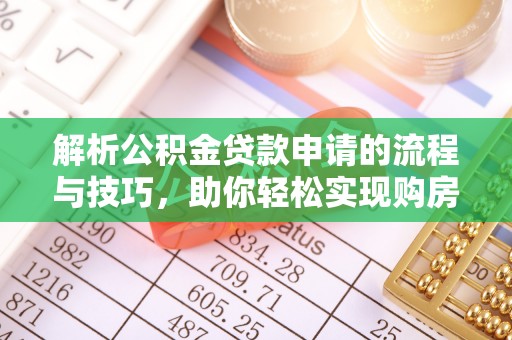 卫辉解析公积金贷款申请的流程与技巧，助你轻松实现购房梦想