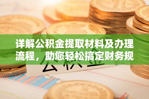 卫辉详解公积金提取材料及办理流程，助您轻松搞定财务规划