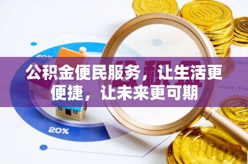 卫辉公积金便民服务，让生活更便捷，让未来更可期