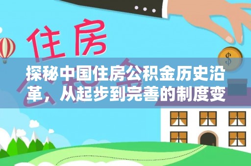 卫辉探秘中国住房公积金历史沿革，从起步到完善的制度变迁