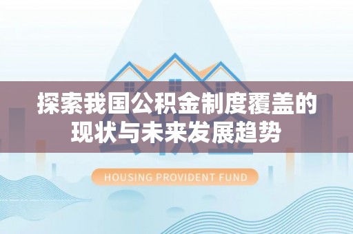 卫辉探索我国公积金制度覆盖的现状与未来发展趋势
