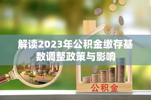 卫辉解读2023年公积金缴存基数调整政策与影响