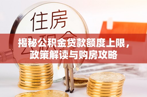 卫辉揭秘公积金贷款额度上限，政策解读与购房攻略