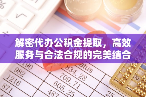 卫辉解密代办公积金提取，高效服务与合法合规的完美结合