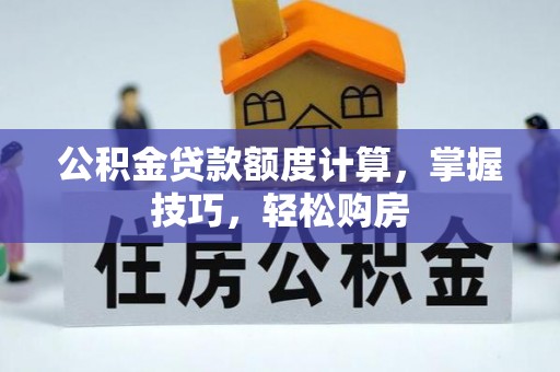 卫辉公积金贷款额度计算，掌握技巧，轻松购房
