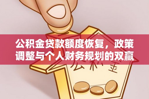 卫辉公积金贷款额度恢复，政策调整与个人财务规划的双赢之道