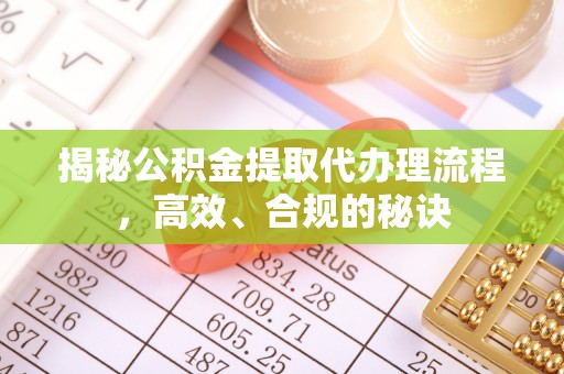 卫辉揭秘公积金提取代办理流程，高效、合规的秘诀