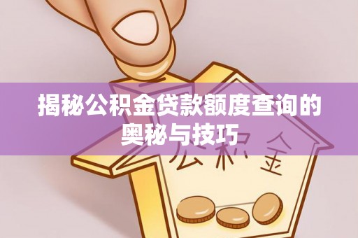 卫辉揭秘公积金贷款额度查询的奥秘与技巧