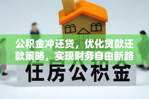 卫辉公积金冲还贷，优化贷款还款策略，实现财务自由新路径
