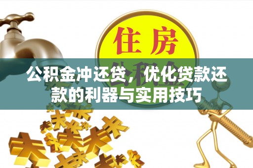 卫辉公积金冲还贷，优化贷款还款的利器与实用技巧