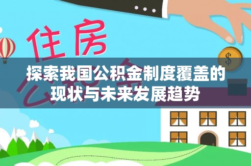 卫辉探索我国公积金制度覆盖的现状与未来发展趋势