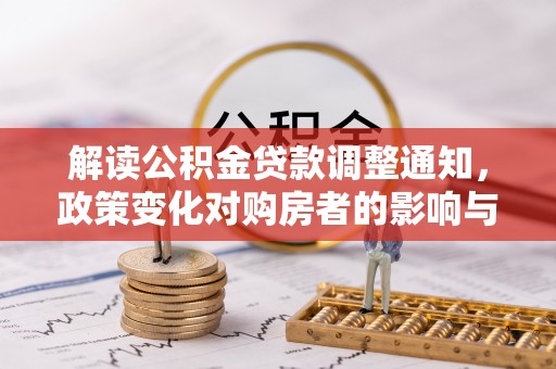 卫辉解读公积金贷款调整通知，政策变化对购房者的影响与机遇