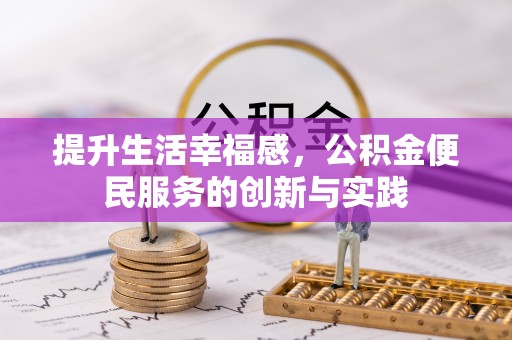 卫辉提升生活幸福感，公积金便民服务的创新与实践