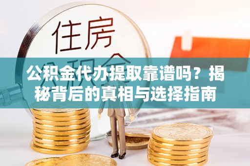 卫辉公积金代办提取靠谱吗？揭秘背后的真相与选择指南