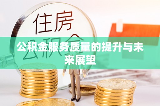 卫辉公积金服务质量的提升与未来展望