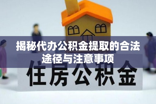 卫辉揭秘代办公积金提取的合法途径与注意事项