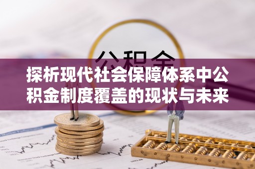 卫辉探析现代社会保障体系中公积金制度覆盖的现状与未来